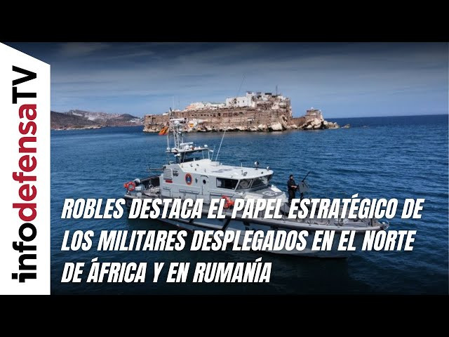 Robles destaca el papel estratégico de los militares desplegados en el norte de África y en Rumanía